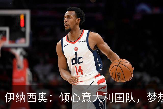 伊纳西奥：倾心意大利国队，梦想捧起世界杯
